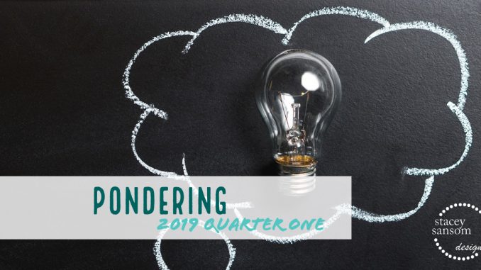 Blog | First Quarter 2019 - Pondering | Stacey Sansom Blog | First Quarter 2019 - Pondering | Stacey Sansom